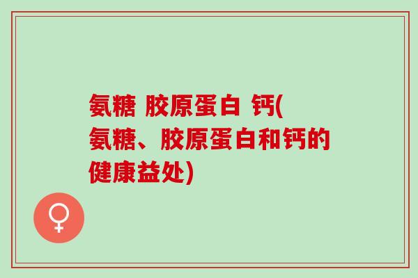 氨糖 胶原蛋白 钙(氨糖、胶原蛋白和钙的健康益处)