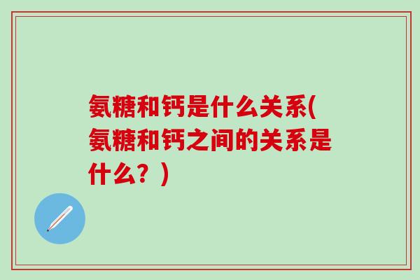 氨糖和钙是什么关系(氨糖和钙之间的关系是什么？)