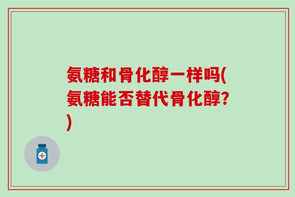 氨糖和骨化醇一样吗(氨糖能否替代骨化醇？)