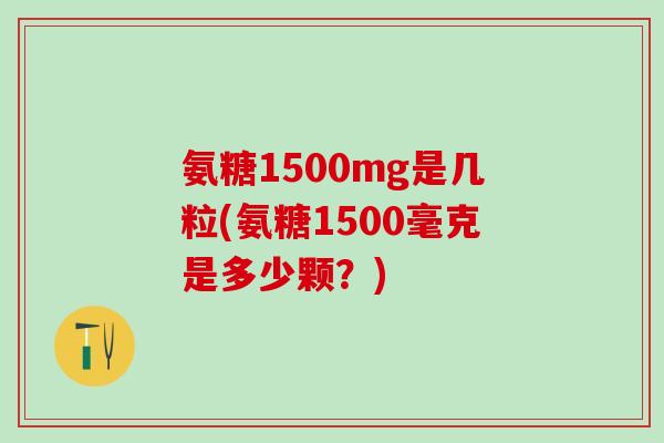 氨糖1500mg是几粒(氨糖1500毫克是多少颗？)