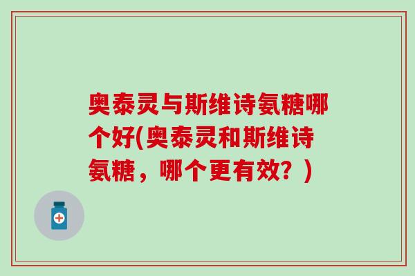 奥泰灵与斯维诗氨糖哪个好(奥泰灵和斯维诗氨糖，哪个更有效？)