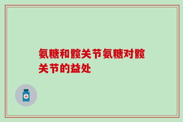氨糖和髋关节氨糖对髋关节的益处