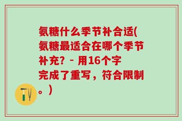 氨糖什么季节补合适(氨糖最适合在哪个季节补充？- 用16个字完成了重写，符合限制。)