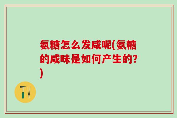 氨糖怎么发咸呢(氨糖的咸味是如何产生的？)