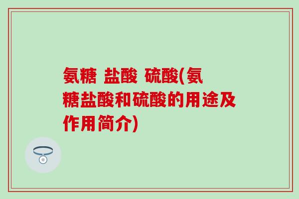 氨糖 盐酸 硫酸(氨糖盐酸和硫酸的用途及作用简介)