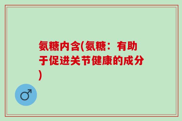 氨糖内含(氨糖：有助于促进关节健康的成分)