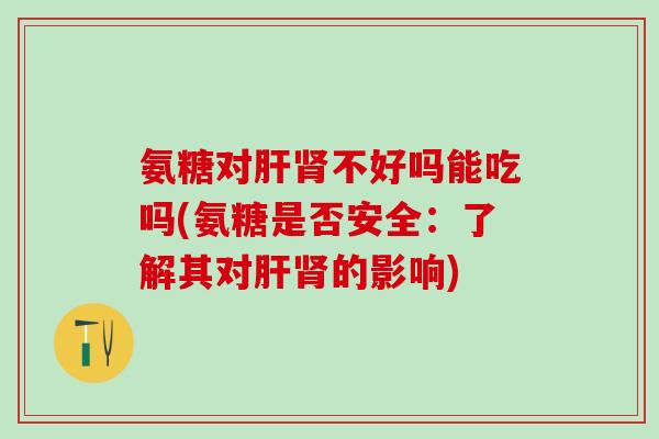 氨糖对不好吗能吃吗(氨糖是否安全:了解其对的影响) 氨糖对不好吗能吃吗(氨糖是否安全:了解其对的影响)