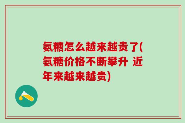 氨糖怎么越来越贵了(氨糖价格不断攀升 近年来越来越贵)