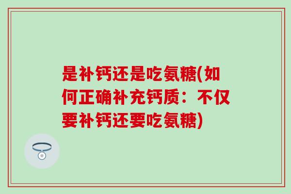 是补钙还是吃氨糖(如何正确补充钙质：不仅要补钙还要吃氨糖)