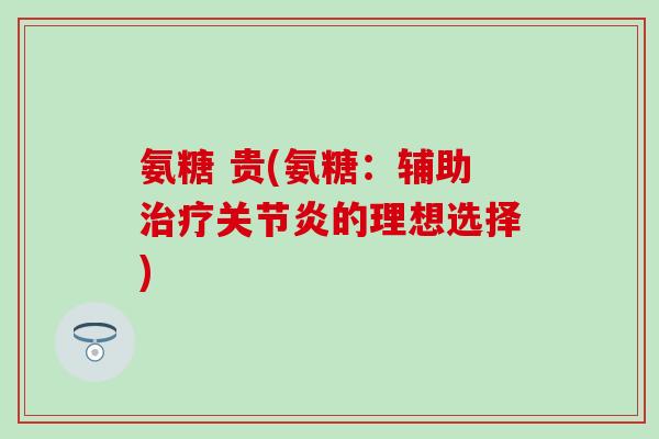 氨糖 贵(氨糖：辅助治疗关节炎的理想选择)