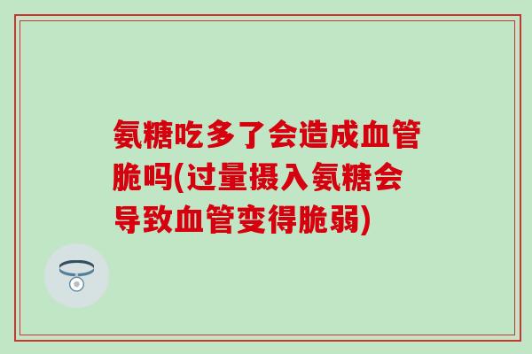 氨糖吃多了会造成血管脆吗(过量摄入氨糖会导致血管变得脆弱)