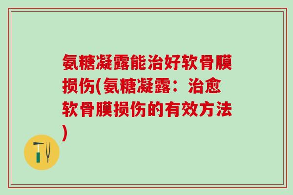 氨糖凝露能好软骨膜损伤(氨糖凝露：愈软骨膜损伤的有效方法)