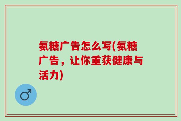 氨糖广告怎么写(氨糖广告，让你重获健康与活力)