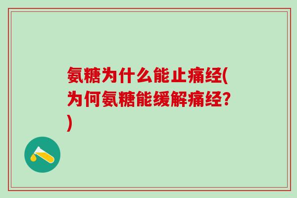 氨糖为什么能止痛经(为何氨糖能缓解痛经？)