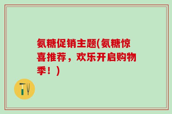氨糖促销主题(氨糖惊喜推荐，欢乐开启购物季！)