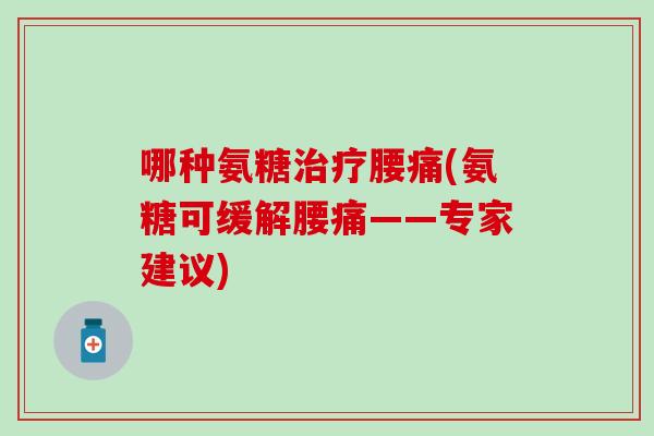 哪种氨糖治疗腰痛(氨糖可缓解腰痛——专家建议)