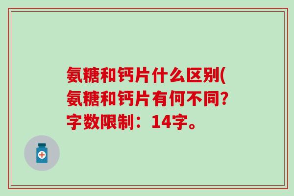 氨糖和钙片什么区别(氨糖和钙片有何不同？字数限制：14字。