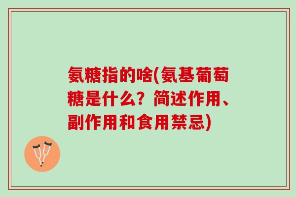 氨糖指的啥(氨基葡萄糖是什么？简述作用、副作用和食用禁忌)