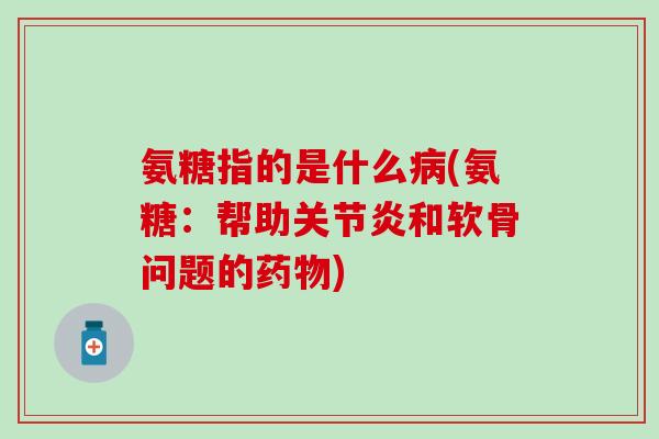 氨糖指的是什么(氨糖:帮助和软骨问题的) 氨糖指的是什么(氨糖:帮助和软骨问题的)