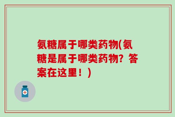 氨糖属于哪类药物(氨糖是属于哪类药物？答案在这里！)