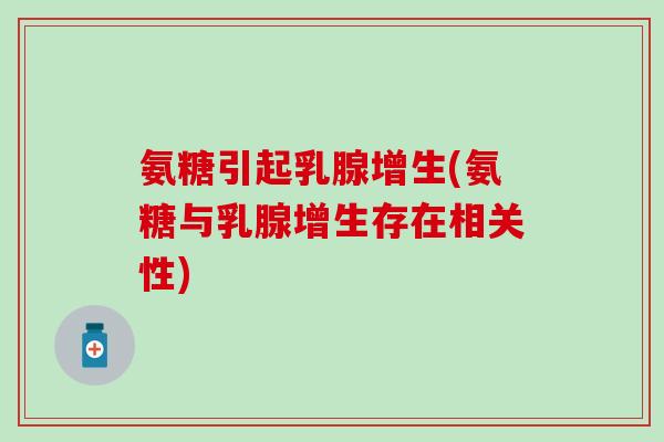 氨糖引起乳腺增生(氨糖与乳腺增生存在相关性) 氨糖引起乳腺增生(氨糖与乳腺增生存在相关性)