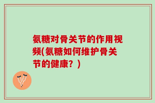氨糖对骨关节的作用视频(氨糖如何维护骨关节的健康?) 氨糖对骨关节的作用视频(氨糖如何维护骨关节的健康?)