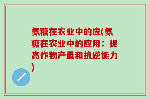 氨糖在农业中的应(氨糖在农业中的应用：提高作物产量和抗逆能力)