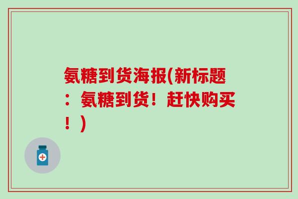 氨糖到货海报(新标题：氨糖到货！赶快购买！)