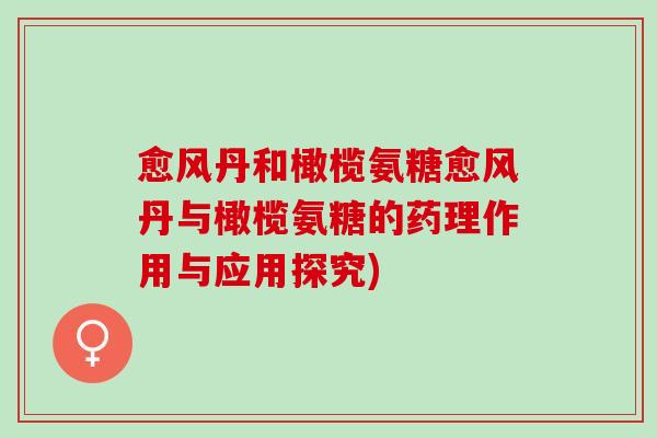 愈风丹和橄榄氨糖愈风丹与橄榄氨糖的药理作用与应用探究)
