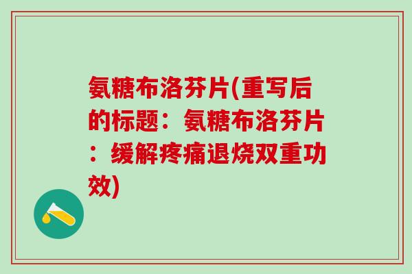 氨糖布洛芬片(重写后的标题：氨糖布洛芬片：缓解疼痛退烧双重功效)