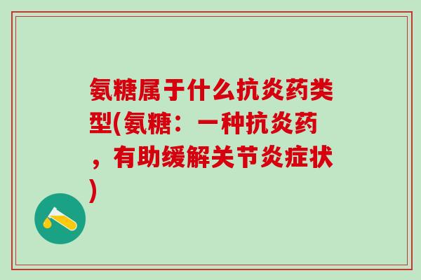 氨糖属于什么抗炎药类型(氨糖：一种抗炎药，有助缓解关节炎症状)