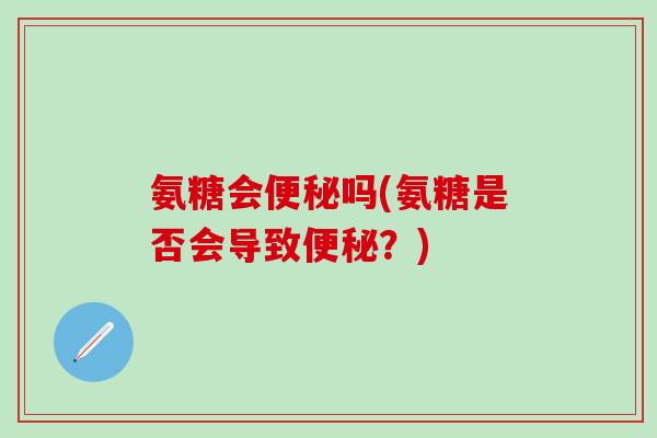氨糖会便秘吗(氨糖是否会导致便秘？)
