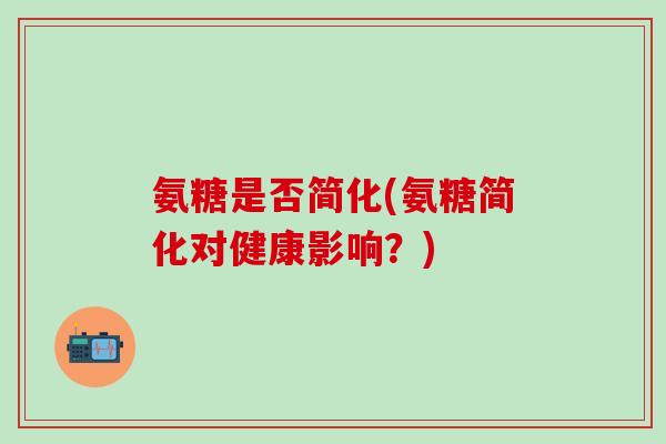 氨糖是否简化(氨糖简化对健康影响？)
