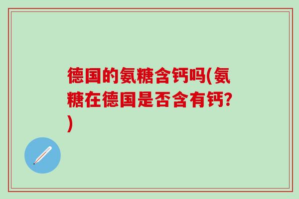 德国的氨糖含钙吗(氨糖在德国是否含有钙？)