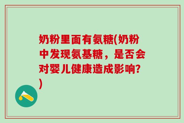 奶粉里面有氨糖(奶粉中发现氨基糖，是否会对婴儿健康造成影响？)