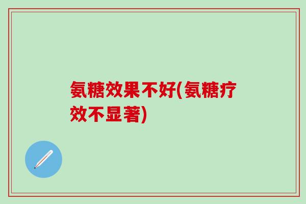 氨糖效果不好(氨糖疗效不显著)