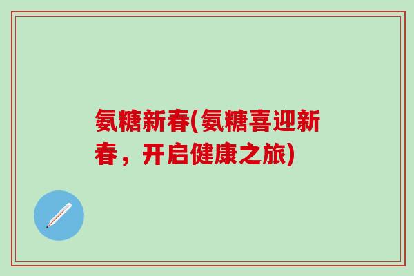 氨糖新春(氨糖喜迎新春，开启健康之旅)