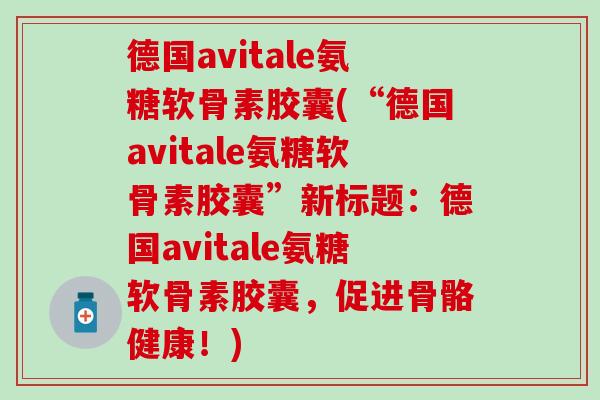 德国avitale氨糖软骨素胶囊(“德国avitale氨糖软骨素胶囊”新标题：德国avitale氨糖软骨素胶囊，促进骨骼健康！)