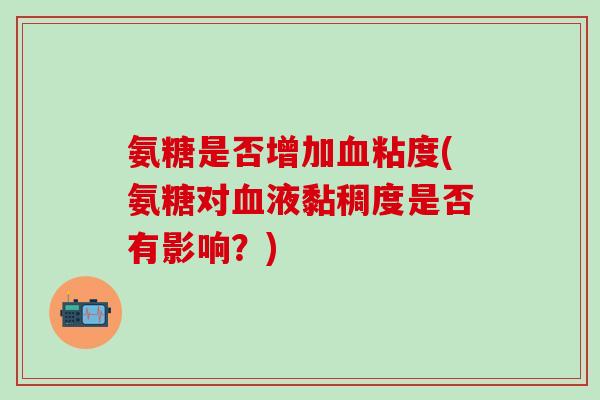 氨糖是否增加血粘度(氨糖对血液黏稠度是否有影响？)