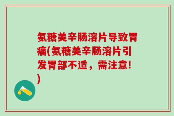 氨糖美辛肠溶片导致胃痛(氨糖美辛肠溶片引发胃部不适，需注意!)
