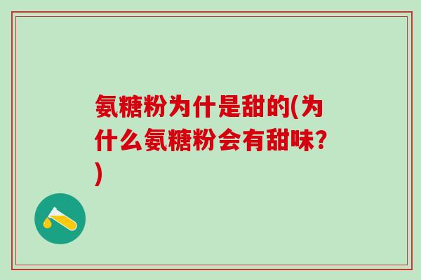 氨糖粉为什是甜的(为什么氨糖粉会有甜味？)