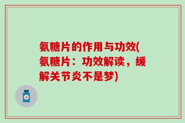氨糖片的作用与功效(氨糖片：功效解读，缓解关节炎不是梦)