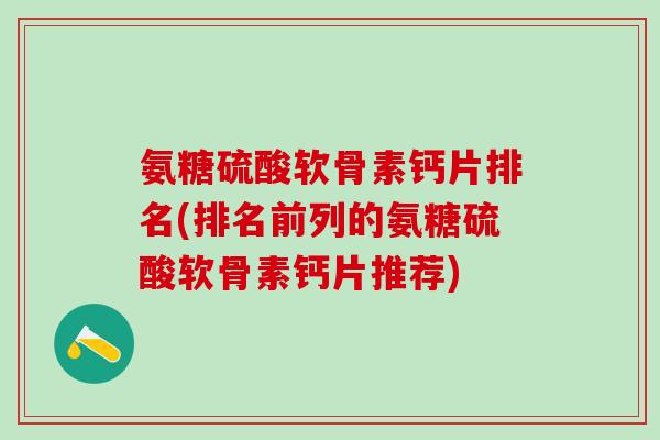 氨糖硫酸软骨素钙片排名(排名前列的氨糖硫酸软骨素钙片推荐)