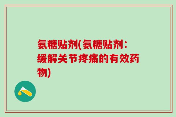 氨糖贴剂(氨糖贴剂:缓解关节的有效) 氨糖贴剂(氨糖贴剂:缓解关节的有效)