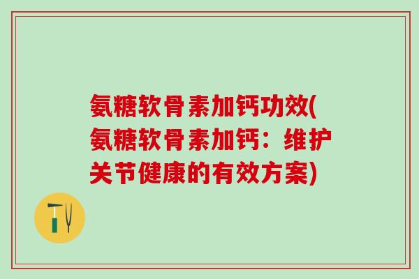氨糖软骨素加钙功效(氨糖软骨素加钙：维护关节健康的有效方案)