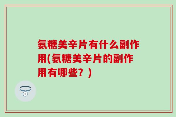 氨糖美辛片有什么副作用(氨糖美辛片的副作用有哪些？)