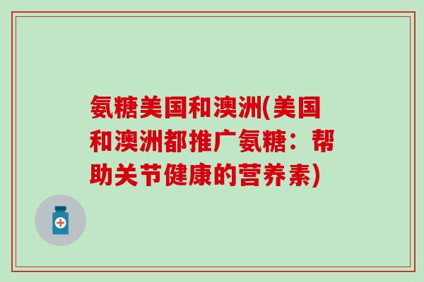 氨糖美国和澳洲(美国和澳洲都推广氨糖：帮助关节健康的营养素)