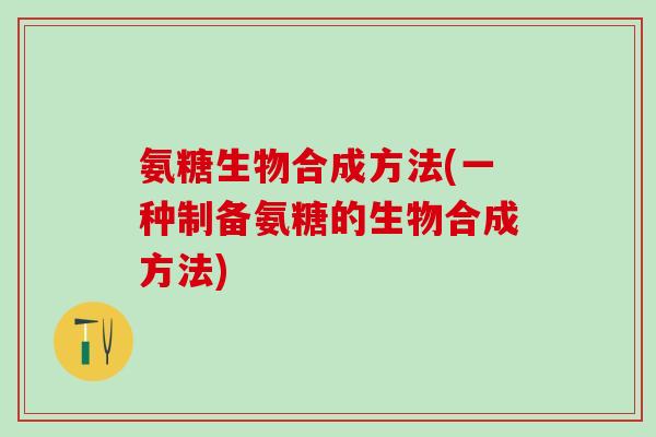 氨糖生物合成方法(一种制备氨糖的生物合成方法)