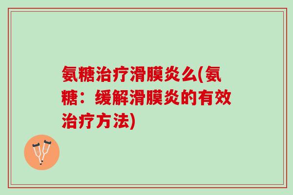 氨糖治疗滑膜炎么(氨糖：缓解滑膜炎的有效治疗方法)