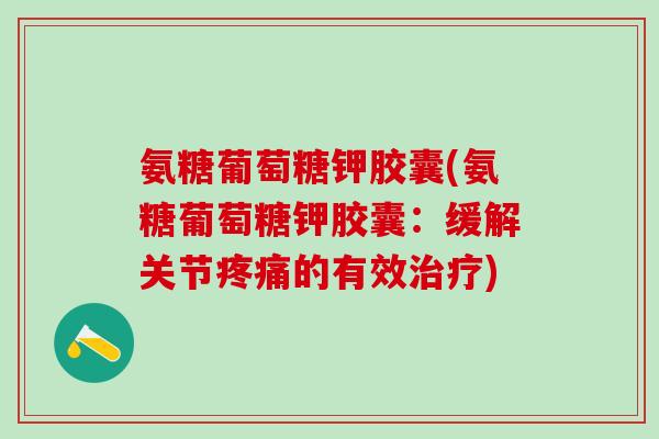氨糖葡萄糖钾胶囊(氨糖葡萄糖钾胶囊：缓解关节疼痛的有效治疗)